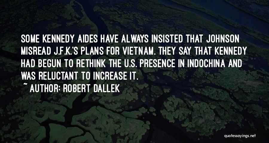 Robert Dallek Quotes: Some Kennedy Aides Have Always Insisted That Johnson Misread J.f.k.'s Plans For Vietnam. They Say That Kennedy Had Begun To