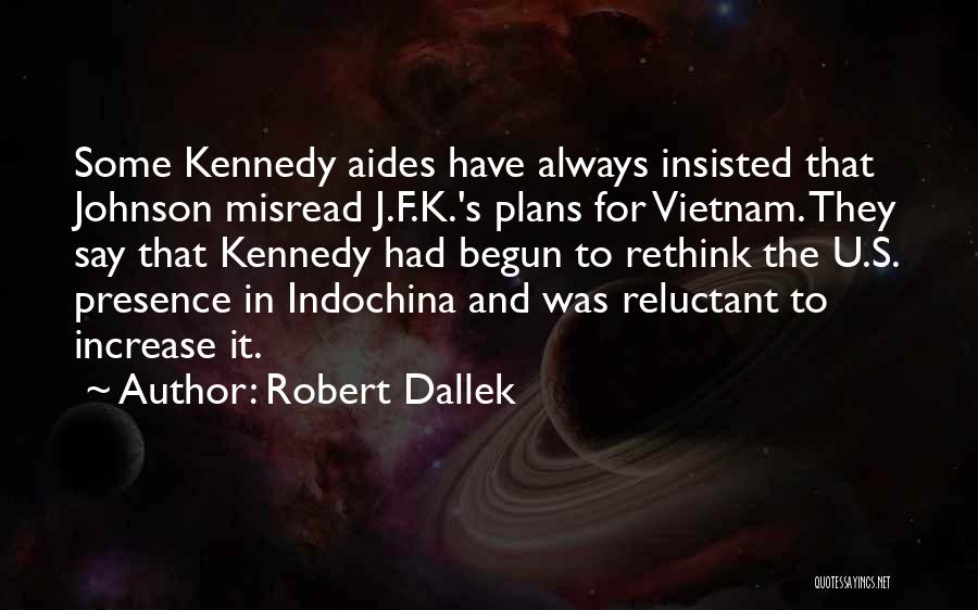 Robert Dallek Quotes: Some Kennedy Aides Have Always Insisted That Johnson Misread J.f.k.'s Plans For Vietnam. They Say That Kennedy Had Begun To