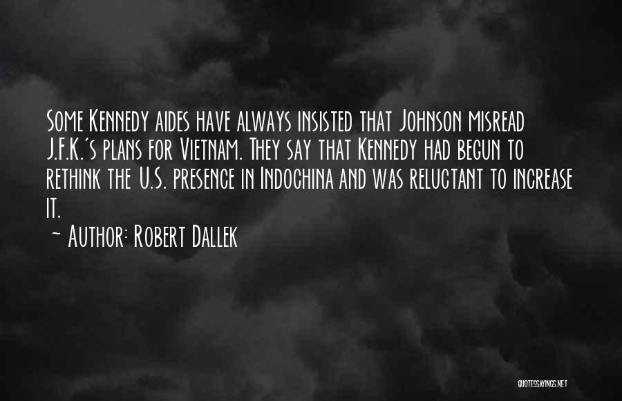 Robert Dallek Quotes: Some Kennedy Aides Have Always Insisted That Johnson Misread J.f.k.'s Plans For Vietnam. They Say That Kennedy Had Begun To