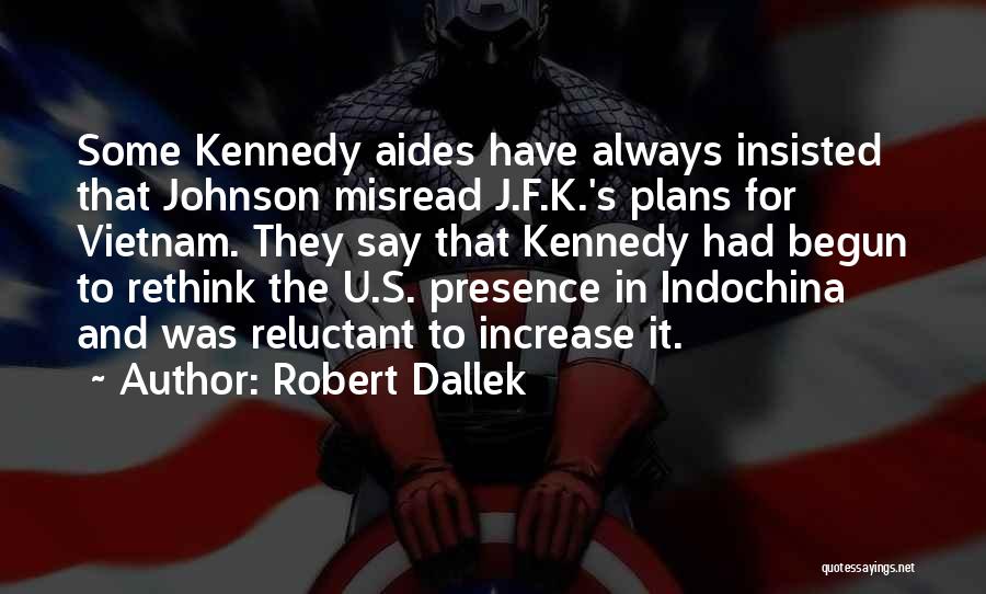 Robert Dallek Quotes: Some Kennedy Aides Have Always Insisted That Johnson Misread J.f.k.'s Plans For Vietnam. They Say That Kennedy Had Begun To