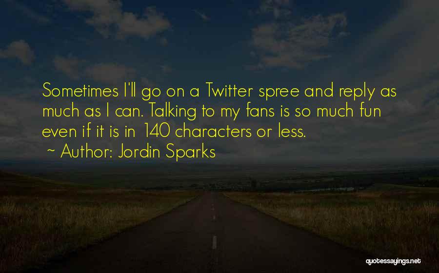 Jordin Sparks Quotes: Sometimes I'll Go On A Twitter Spree And Reply As Much As I Can. Talking To My Fans Is So