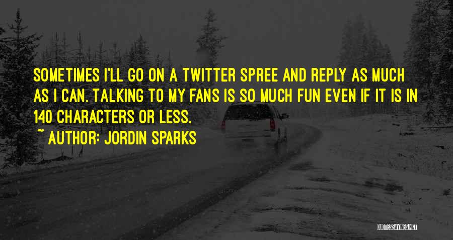 Jordin Sparks Quotes: Sometimes I'll Go On A Twitter Spree And Reply As Much As I Can. Talking To My Fans Is So