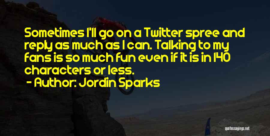 Jordin Sparks Quotes: Sometimes I'll Go On A Twitter Spree And Reply As Much As I Can. Talking To My Fans Is So