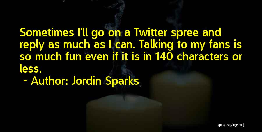 Jordin Sparks Quotes: Sometimes I'll Go On A Twitter Spree And Reply As Much As I Can. Talking To My Fans Is So