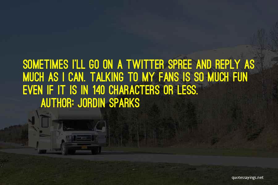 Jordin Sparks Quotes: Sometimes I'll Go On A Twitter Spree And Reply As Much As I Can. Talking To My Fans Is So