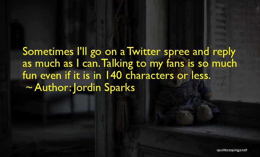 Jordin Sparks Quotes: Sometimes I'll Go On A Twitter Spree And Reply As Much As I Can. Talking To My Fans Is So