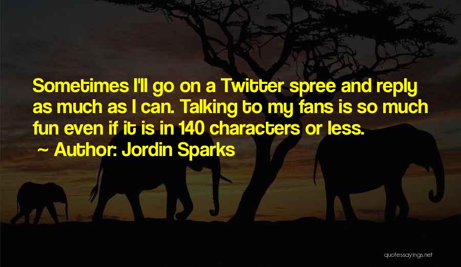 Jordin Sparks Quotes: Sometimes I'll Go On A Twitter Spree And Reply As Much As I Can. Talking To My Fans Is So