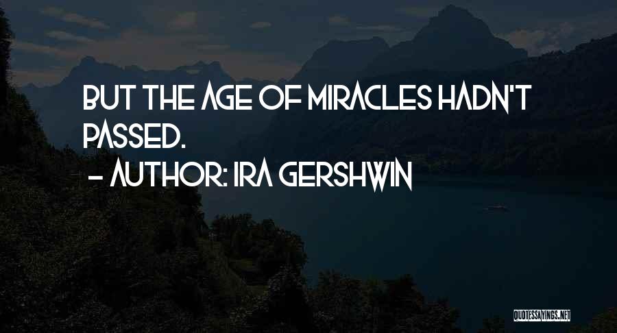 Ira Gershwin Quotes: But The Age Of Miracles Hadn't Passed.