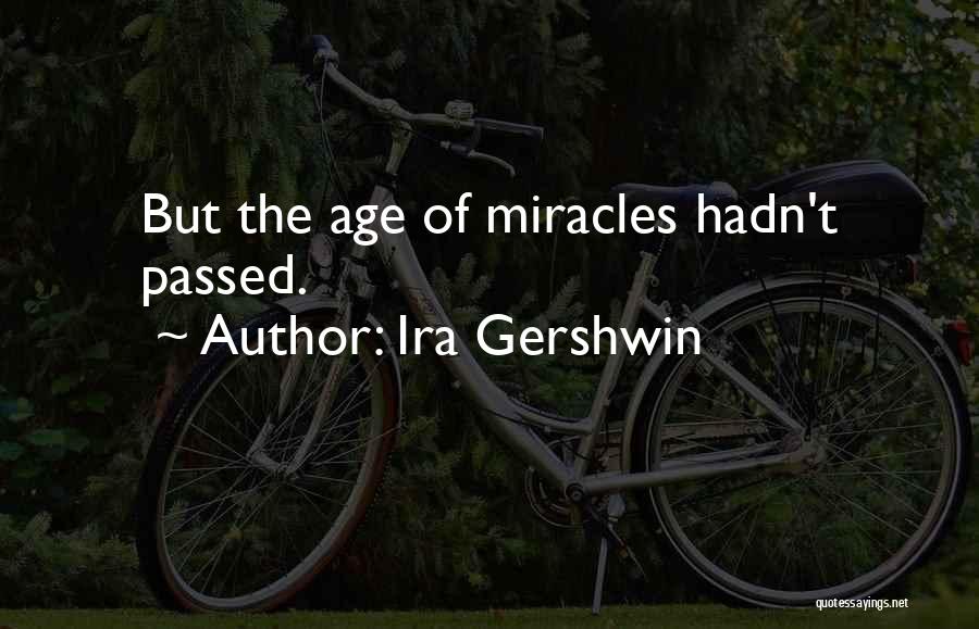 Ira Gershwin Quotes: But The Age Of Miracles Hadn't Passed.