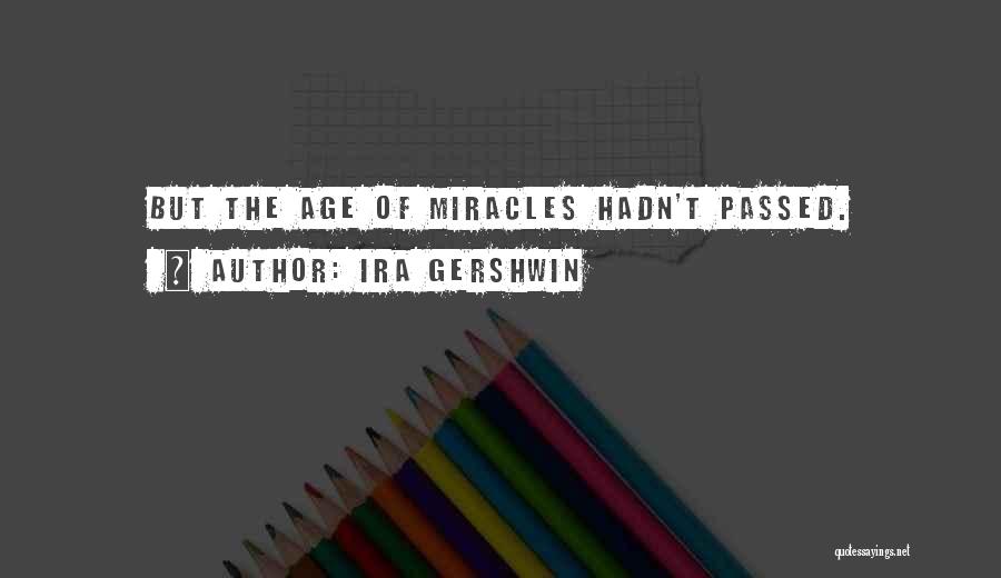 Ira Gershwin Quotes: But The Age Of Miracles Hadn't Passed.