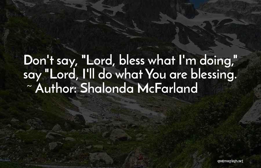 Shalonda McFarland Quotes: Don't Say, Lord, Bless What I'm Doing, Say Lord, I'll Do What You Are Blessing.