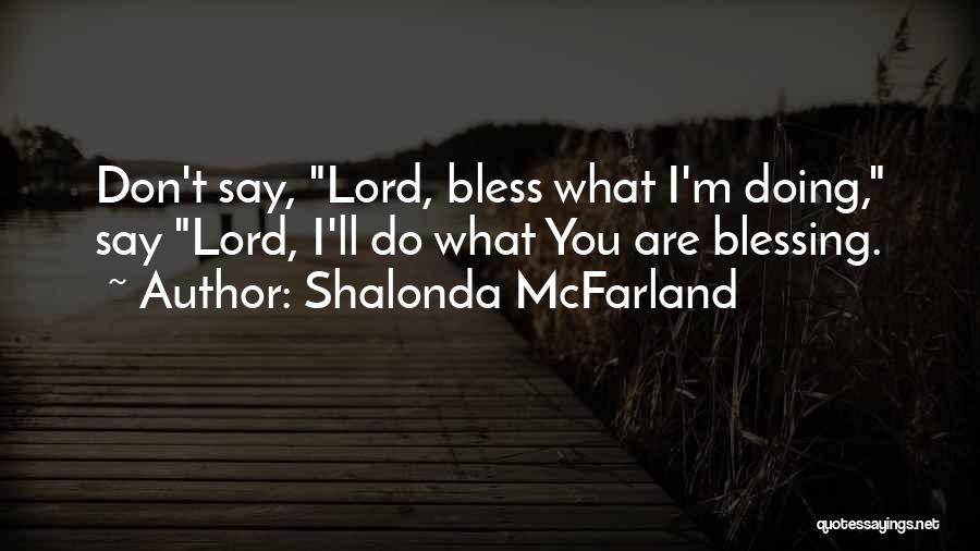 Shalonda McFarland Quotes: Don't Say, Lord, Bless What I'm Doing, Say Lord, I'll Do What You Are Blessing.