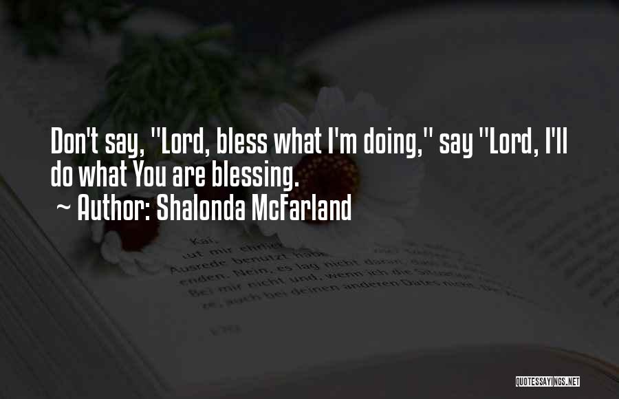 Shalonda McFarland Quotes: Don't Say, Lord, Bless What I'm Doing, Say Lord, I'll Do What You Are Blessing.