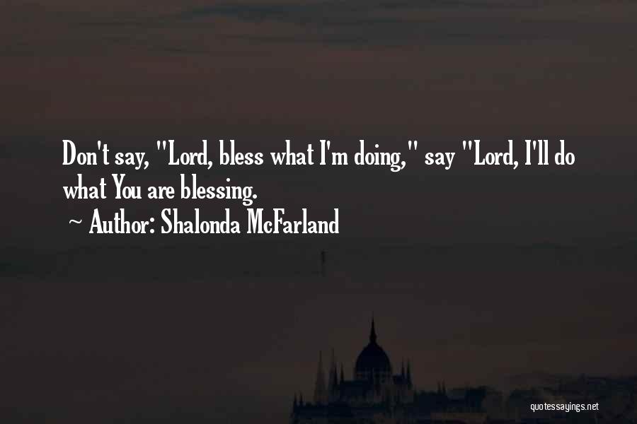 Shalonda McFarland Quotes: Don't Say, Lord, Bless What I'm Doing, Say Lord, I'll Do What You Are Blessing.