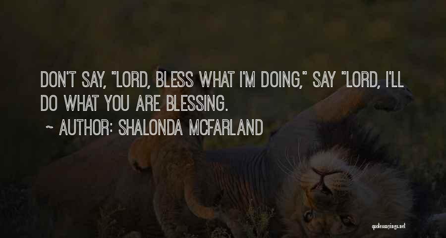 Shalonda McFarland Quotes: Don't Say, Lord, Bless What I'm Doing, Say Lord, I'll Do What You Are Blessing.