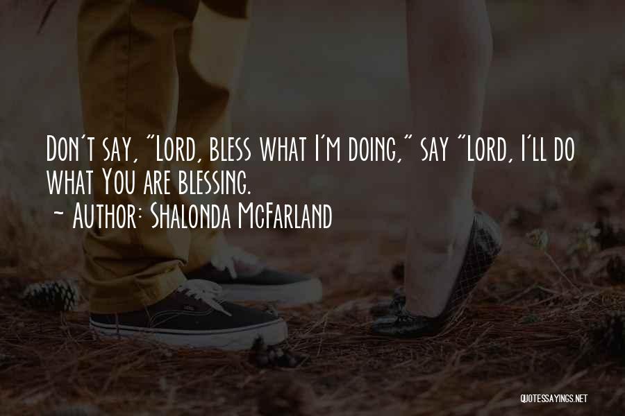 Shalonda McFarland Quotes: Don't Say, Lord, Bless What I'm Doing, Say Lord, I'll Do What You Are Blessing.