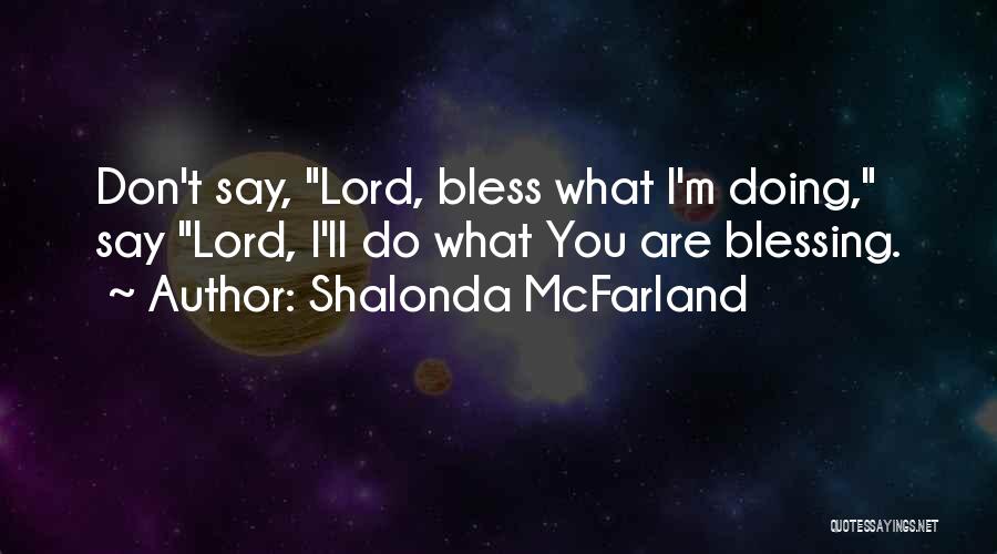 Shalonda McFarland Quotes: Don't Say, Lord, Bless What I'm Doing, Say Lord, I'll Do What You Are Blessing.