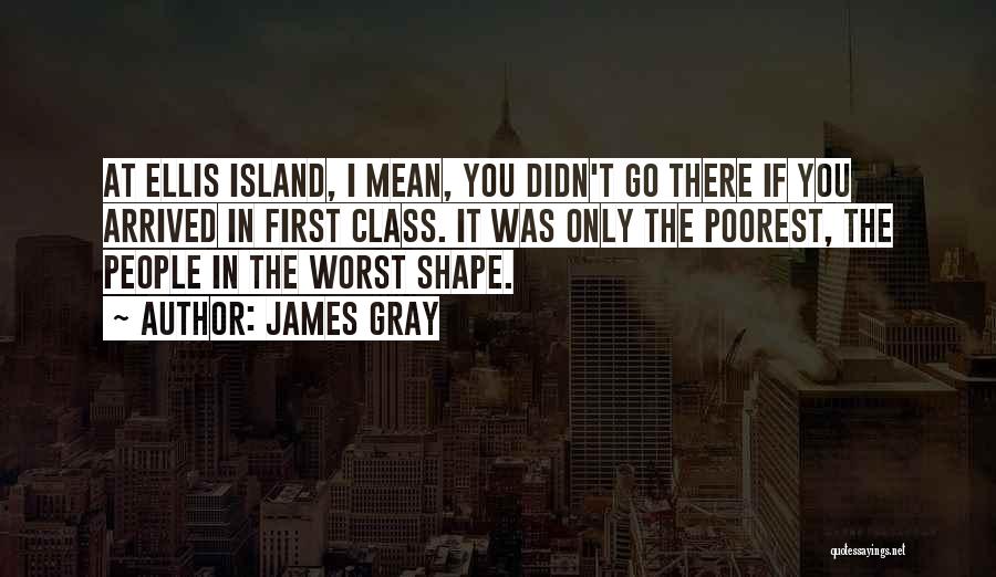 James Gray Quotes: At Ellis Island, I Mean, You Didn't Go There If You Arrived In First Class. It Was Only The Poorest,