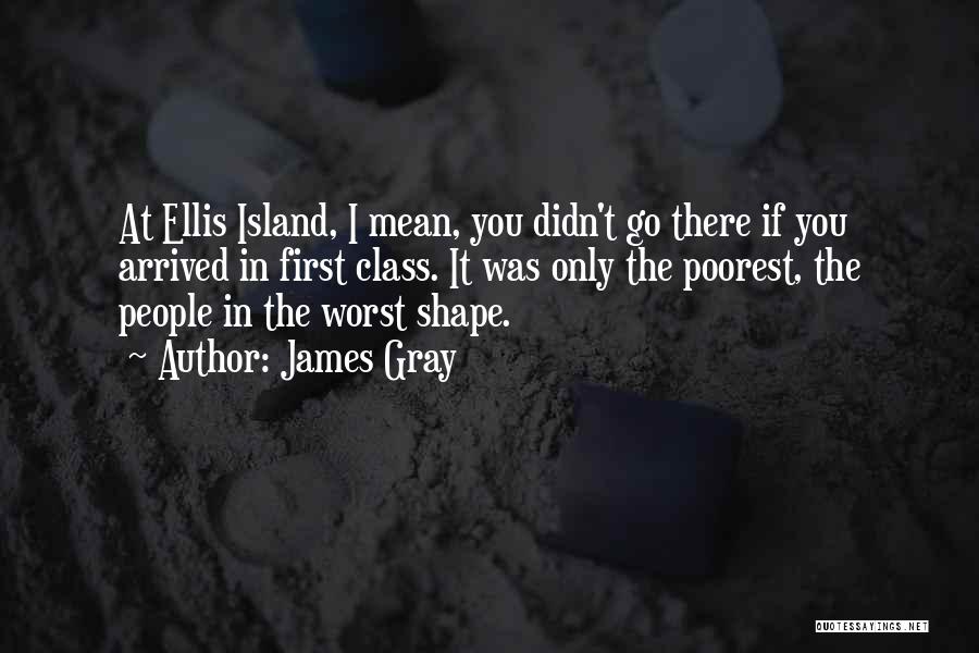 James Gray Quotes: At Ellis Island, I Mean, You Didn't Go There If You Arrived In First Class. It Was Only The Poorest,