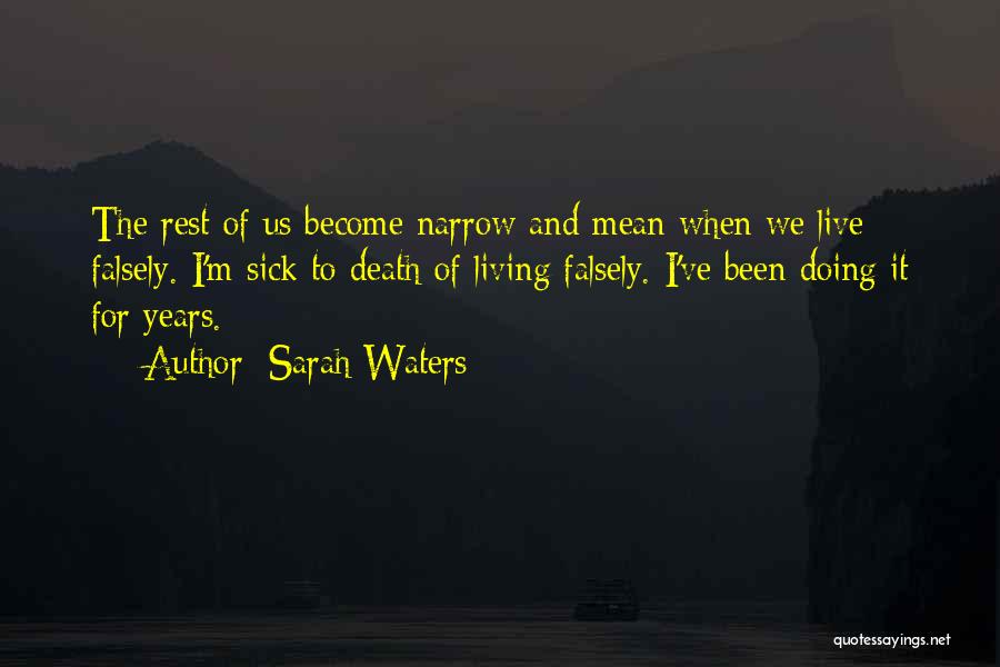 Sarah Waters Quotes: The Rest Of Us Become Narrow And Mean When We Live Falsely. I'm Sick To Death Of Living Falsely. I've