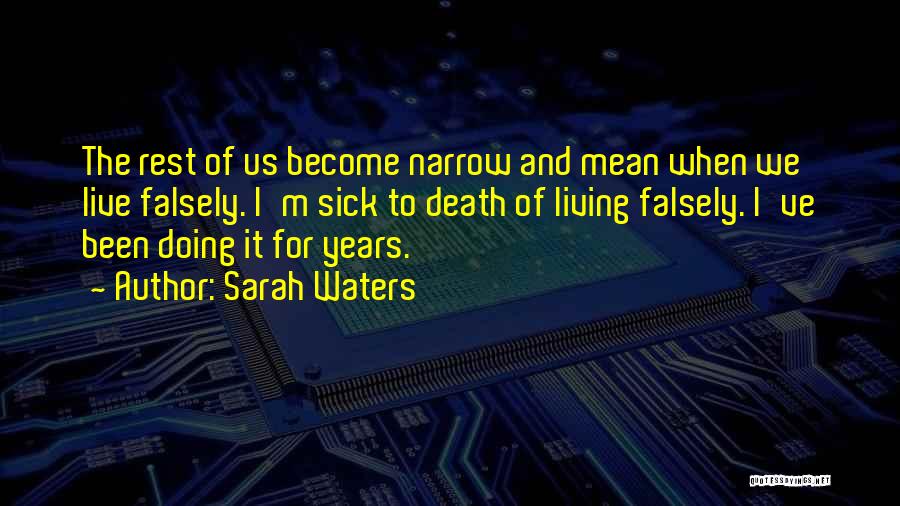 Sarah Waters Quotes: The Rest Of Us Become Narrow And Mean When We Live Falsely. I'm Sick To Death Of Living Falsely. I've