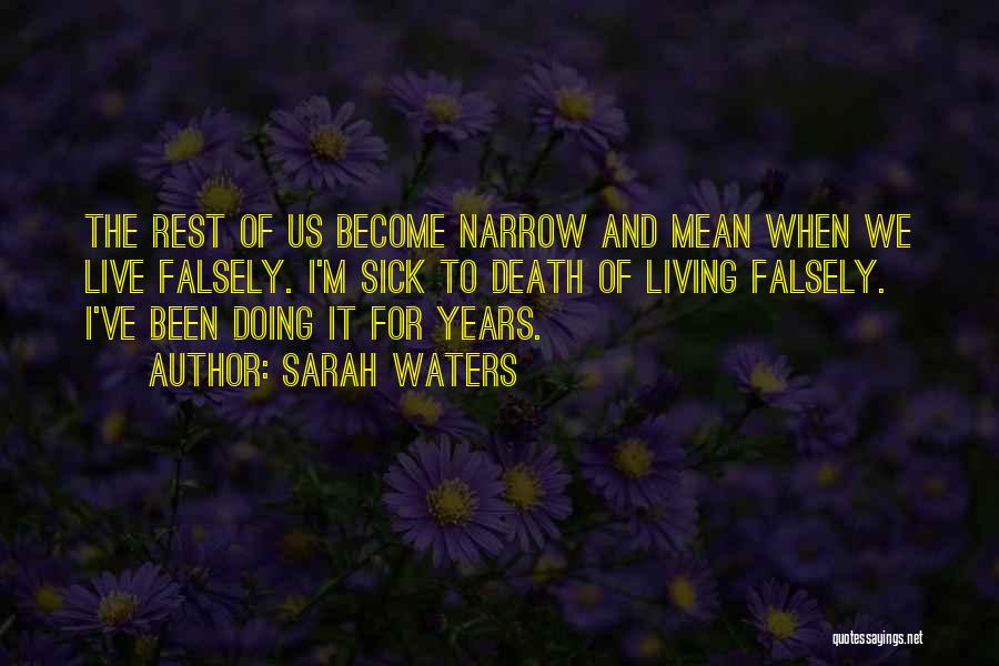 Sarah Waters Quotes: The Rest Of Us Become Narrow And Mean When We Live Falsely. I'm Sick To Death Of Living Falsely. I've
