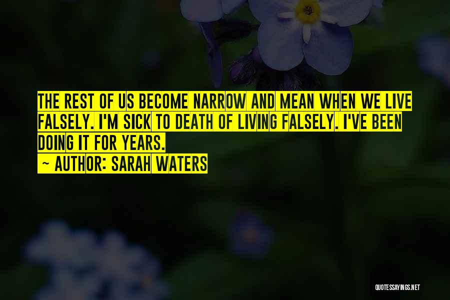 Sarah Waters Quotes: The Rest Of Us Become Narrow And Mean When We Live Falsely. I'm Sick To Death Of Living Falsely. I've