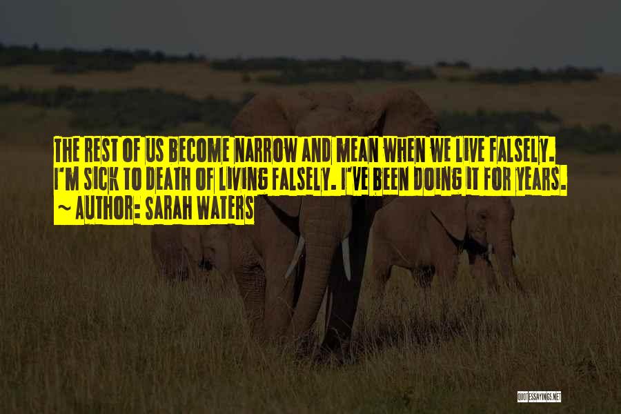 Sarah Waters Quotes: The Rest Of Us Become Narrow And Mean When We Live Falsely. I'm Sick To Death Of Living Falsely. I've