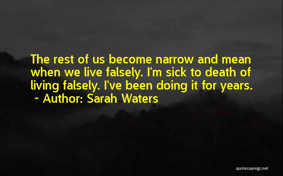 Sarah Waters Quotes: The Rest Of Us Become Narrow And Mean When We Live Falsely. I'm Sick To Death Of Living Falsely. I've