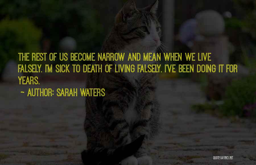 Sarah Waters Quotes: The Rest Of Us Become Narrow And Mean When We Live Falsely. I'm Sick To Death Of Living Falsely. I've