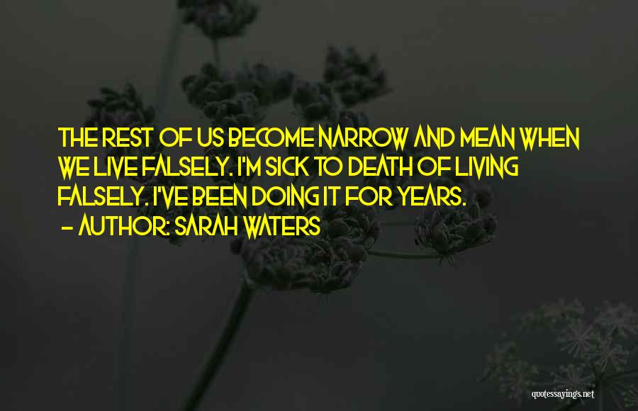 Sarah Waters Quotes: The Rest Of Us Become Narrow And Mean When We Live Falsely. I'm Sick To Death Of Living Falsely. I've