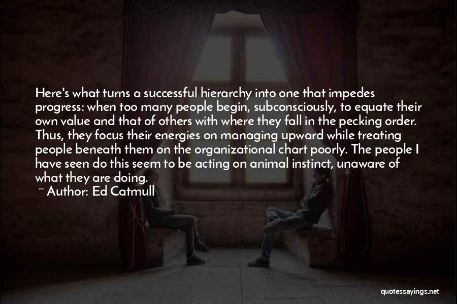 Ed Catmull Quotes: Here's What Turns A Successful Hierarchy Into One That Impedes Progress: When Too Many People Begin, Subconsciously, To Equate Their