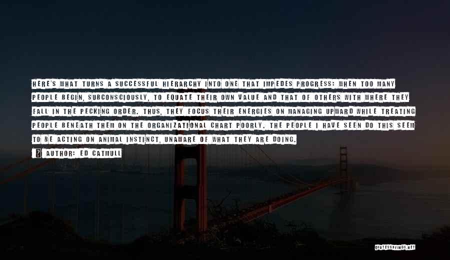 Ed Catmull Quotes: Here's What Turns A Successful Hierarchy Into One That Impedes Progress: When Too Many People Begin, Subconsciously, To Equate Their