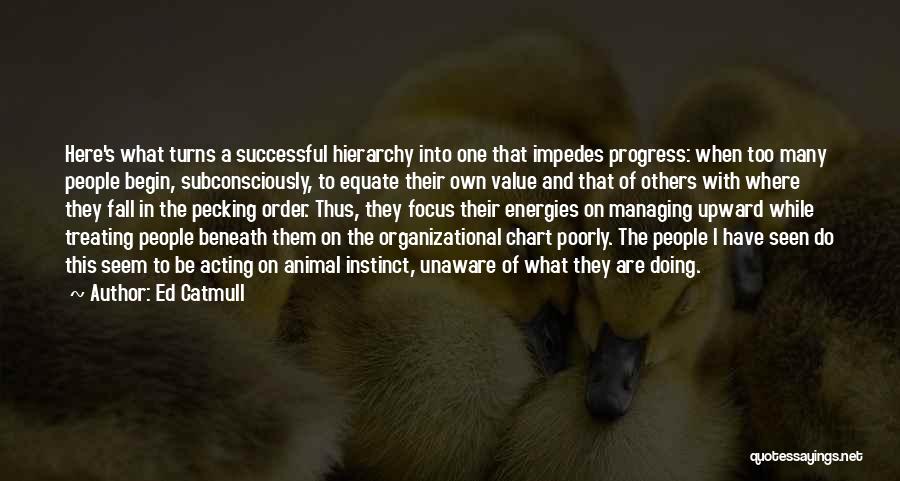 Ed Catmull Quotes: Here's What Turns A Successful Hierarchy Into One That Impedes Progress: When Too Many People Begin, Subconsciously, To Equate Their