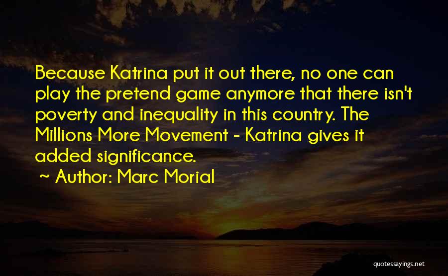 Marc Morial Quotes: Because Katrina Put It Out There, No One Can Play The Pretend Game Anymore That There Isn't Poverty And Inequality