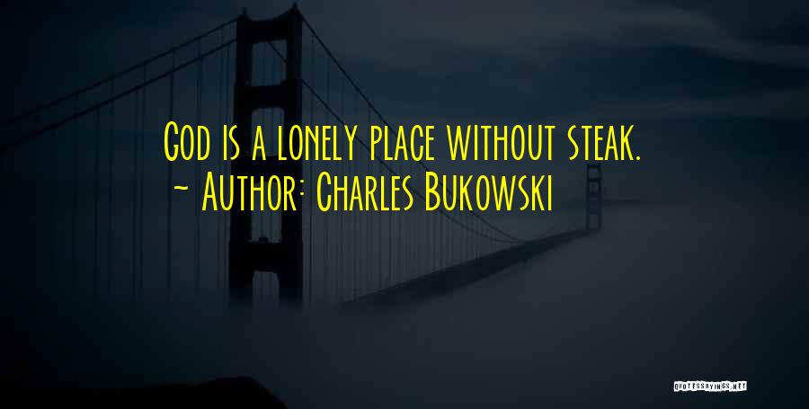 Charles Bukowski Quotes: God Is A Lonely Place Without Steak.