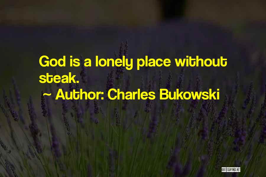 Charles Bukowski Quotes: God Is A Lonely Place Without Steak.