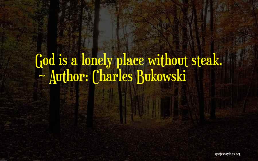 Charles Bukowski Quotes: God Is A Lonely Place Without Steak.