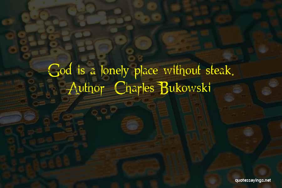 Charles Bukowski Quotes: God Is A Lonely Place Without Steak.