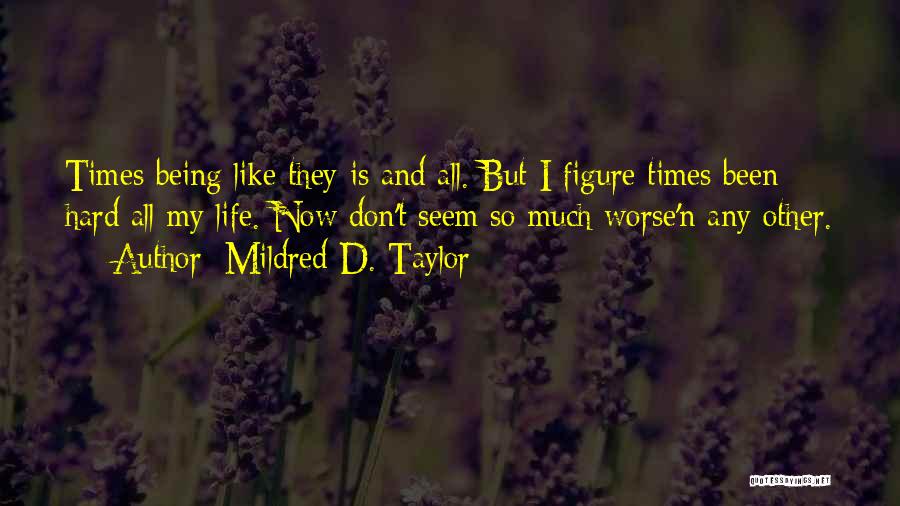 Mildred D. Taylor Quotes: Times Being Like They Is And All. But I Figure Times Been Hard All My Life. Now Don't Seem So