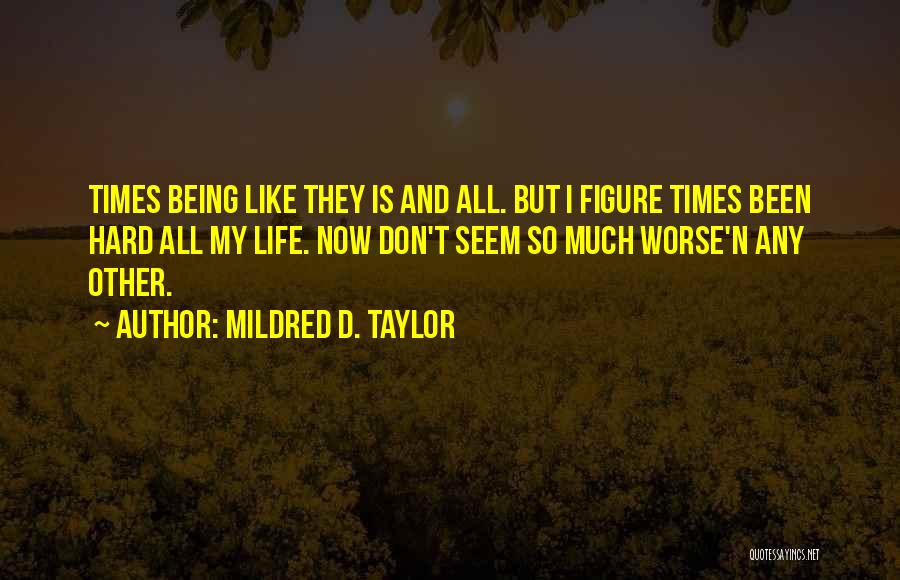 Mildred D. Taylor Quotes: Times Being Like They Is And All. But I Figure Times Been Hard All My Life. Now Don't Seem So