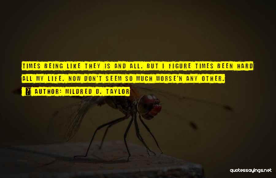 Mildred D. Taylor Quotes: Times Being Like They Is And All. But I Figure Times Been Hard All My Life. Now Don't Seem So