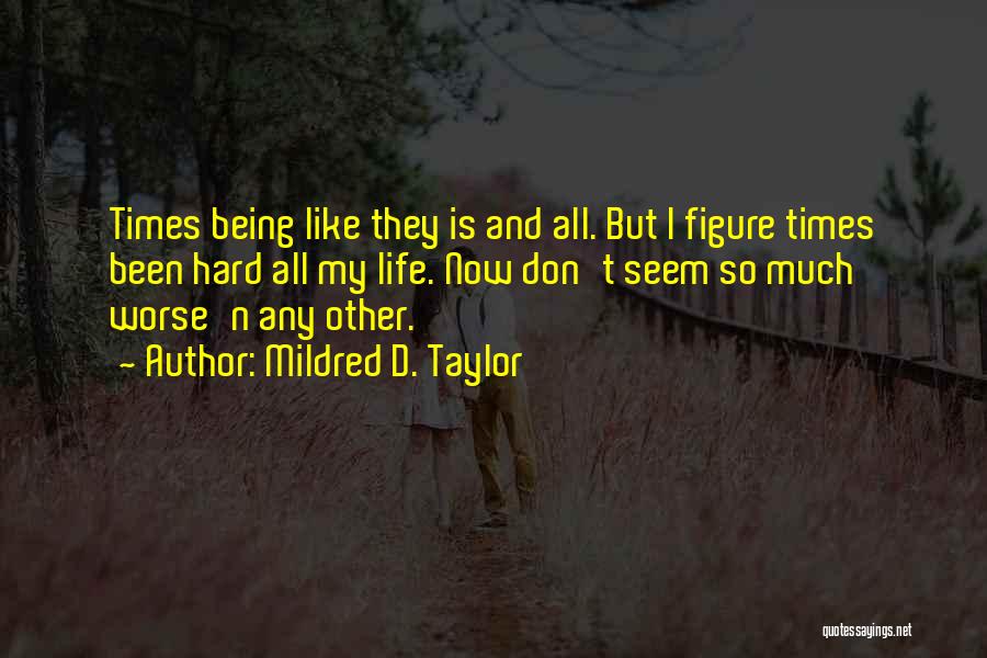 Mildred D. Taylor Quotes: Times Being Like They Is And All. But I Figure Times Been Hard All My Life. Now Don't Seem So