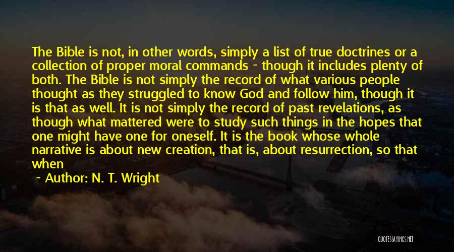 N. T. Wright Quotes: The Bible Is Not, In Other Words, Simply A List Of True Doctrines Or A Collection Of Proper Moral Commands