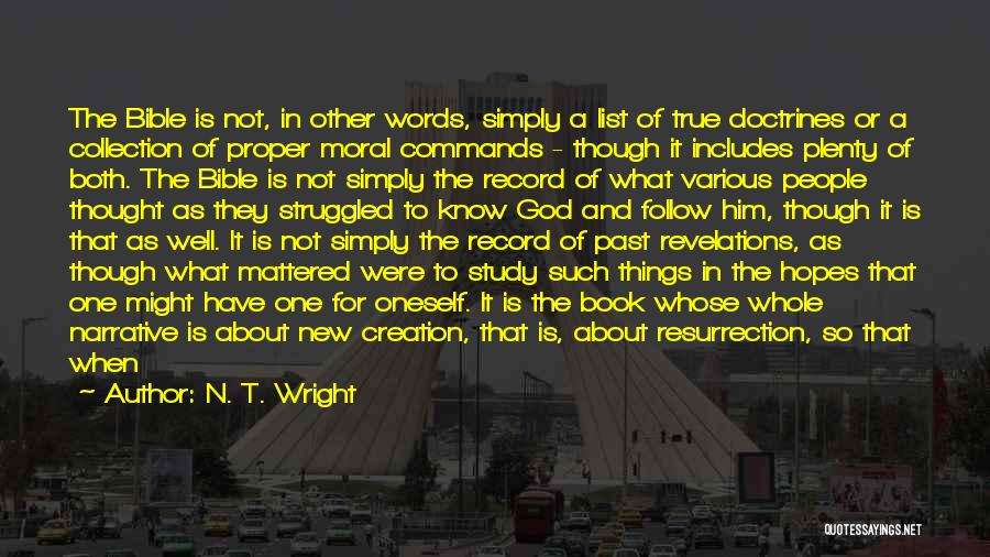 N. T. Wright Quotes: The Bible Is Not, In Other Words, Simply A List Of True Doctrines Or A Collection Of Proper Moral Commands