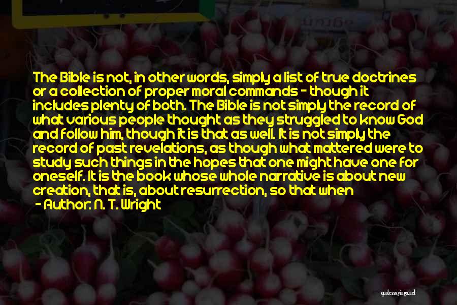 N. T. Wright Quotes: The Bible Is Not, In Other Words, Simply A List Of True Doctrines Or A Collection Of Proper Moral Commands