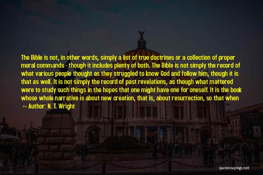 N. T. Wright Quotes: The Bible Is Not, In Other Words, Simply A List Of True Doctrines Or A Collection Of Proper Moral Commands