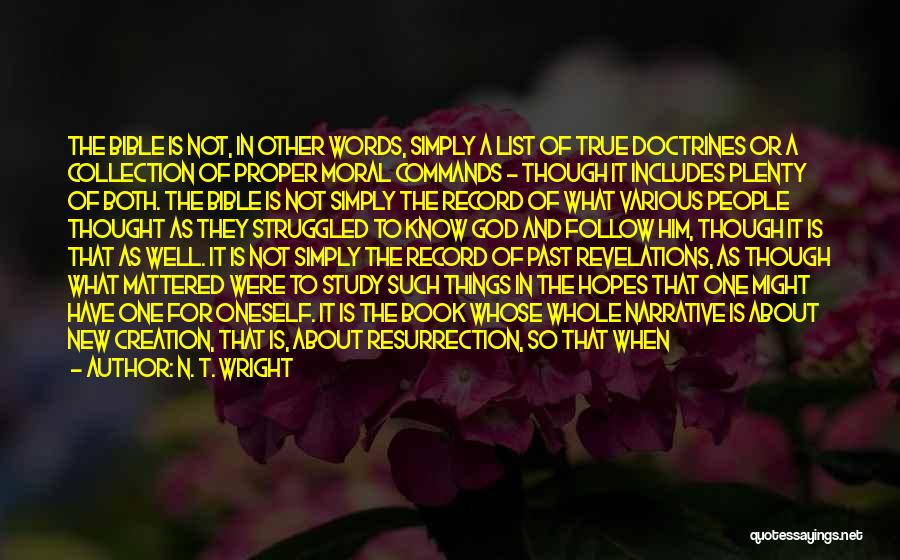 N. T. Wright Quotes: The Bible Is Not, In Other Words, Simply A List Of True Doctrines Or A Collection Of Proper Moral Commands