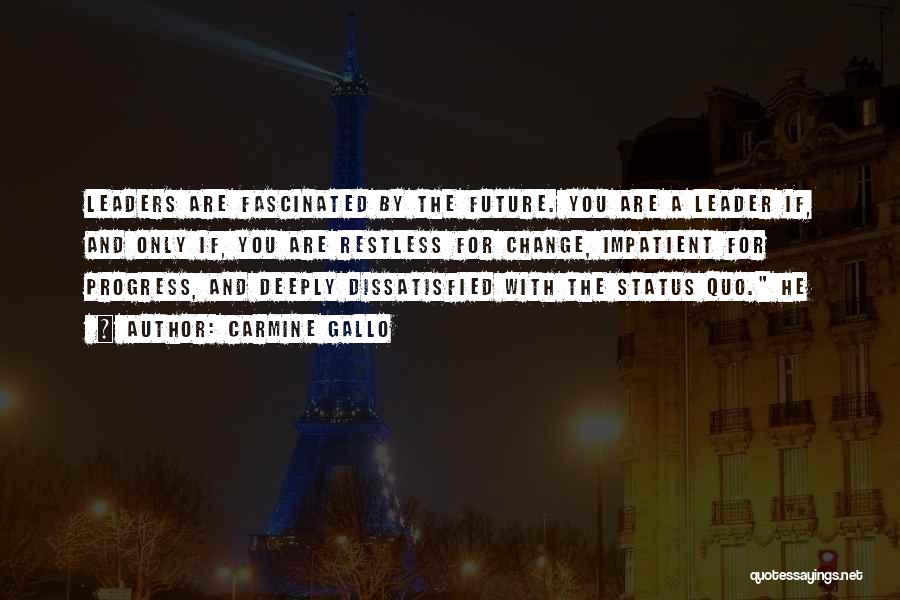 Carmine Gallo Quotes: Leaders Are Fascinated By The Future. You Are A Leader If, And Only If, You Are Restless For Change, Impatient