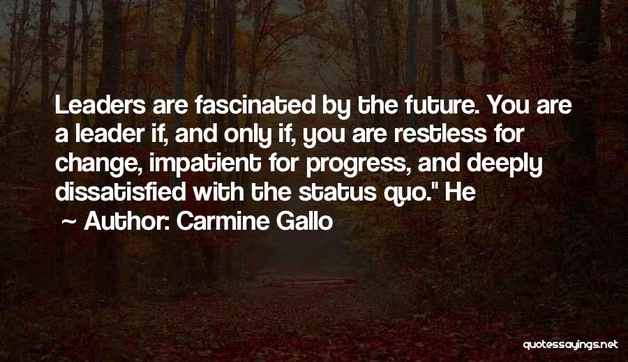Carmine Gallo Quotes: Leaders Are Fascinated By The Future. You Are A Leader If, And Only If, You Are Restless For Change, Impatient